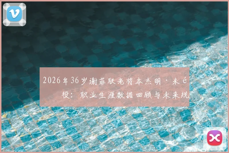 2026年36岁谢菲联老将本杰明·米退役:职业生涯数据回顾与未来规划解读,谢菲联后卫退役最新消息