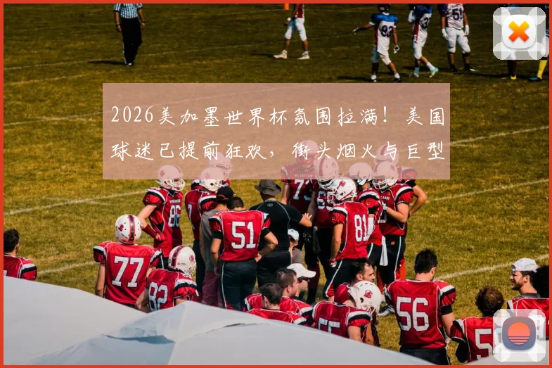 2026美加墨世界杯氛围拉满!美国球迷已提前狂欢,街头烟火与巨型国旗震撼现场