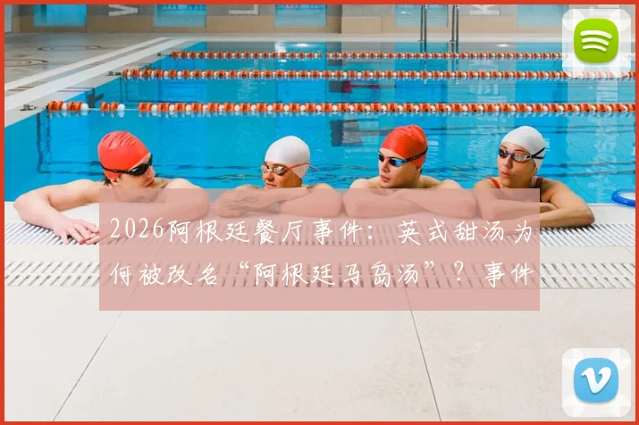 2026阿根廷餐厅事件：英式甜汤为何被改名“阿根廷马岛汤”？事件背景与后续影响解读