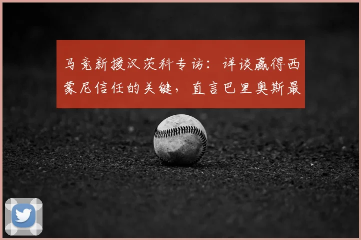马竞新援汉茨科专访:详谈赢得西蒙尼信任的关键,直言巴里奥斯最让人惊讶