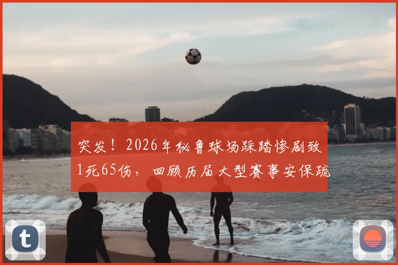 突发！2026年秘鲁球场踩踏惨剧致1死65伤，回顾历届大型赛事安保疏漏与风险预防