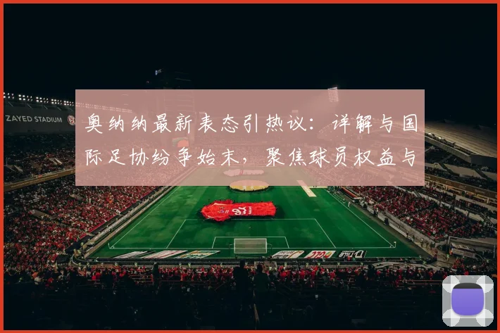 奥纳纳最新表态引热议：详解与国际足协纷争始末，聚焦球员权益与机构关系真实案例剖析