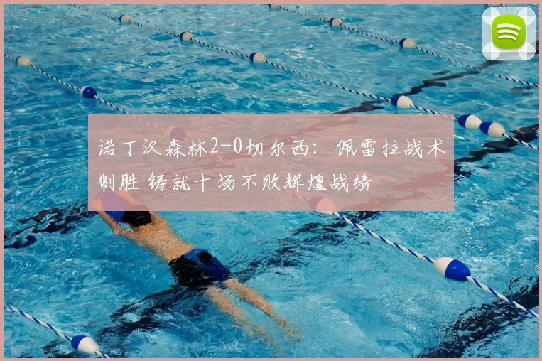 诺丁汉森林2-0切尔西：佩雷拉战术制胜 铸就十场不败辉煌战绩