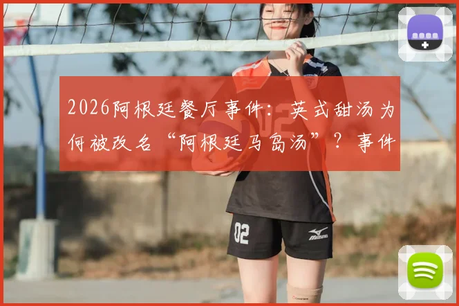 2026阿根廷餐厅事件:英式甜汤为何被改名“阿根廷马岛汤”?事件背景与后续影响解读
