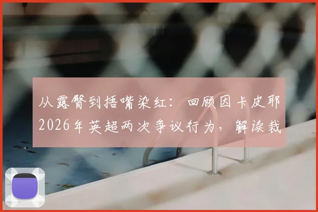 从露臀到捂嘴染红：回顾因卡皮耶2026年英超两次争议行为，解读裁判判罚关键点