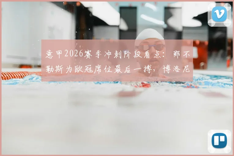 意甲2026赛季冲刺阶段看点：那不勒斯为欧冠席位最后一搏，博洛尼亚莫塔去留成疑