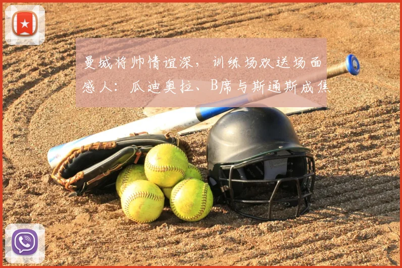 曼城将帅情谊深,训练场欢送场面感人:瓜迪奥拉、B席与斯通斯成焦点