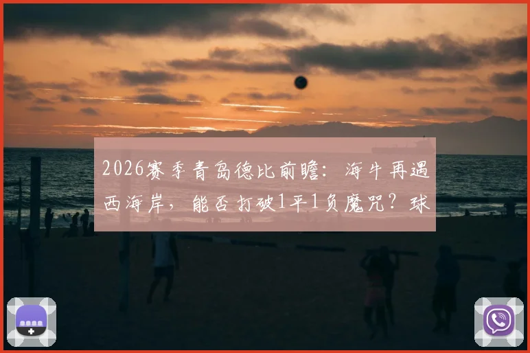 2026赛季青岛德比前瞻：海牛再遇西海岸，能否打破1平1负魔咒？球迷必看三大看点
