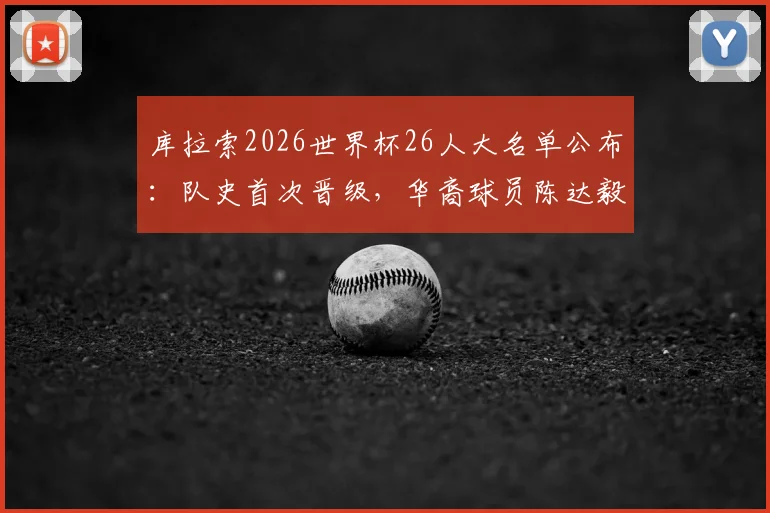 库拉索2026世界杯26人大名单公布：队史首次晋级，华裔球员陈达毅俱乐部生涯与国家队前景分析