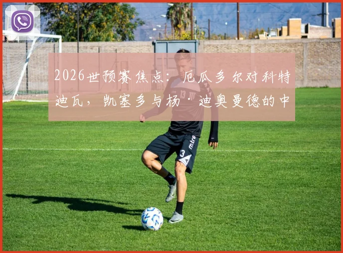 2026世预赛焦点:厄瓜多尔对科特迪瓦,凯塞多与杨·迪奥曼德的中场对决谁占上风?