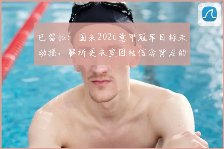 巴雷拉：国米2026意甲冠军目标未动摇，解析更衣室团结信念背后的深层原因