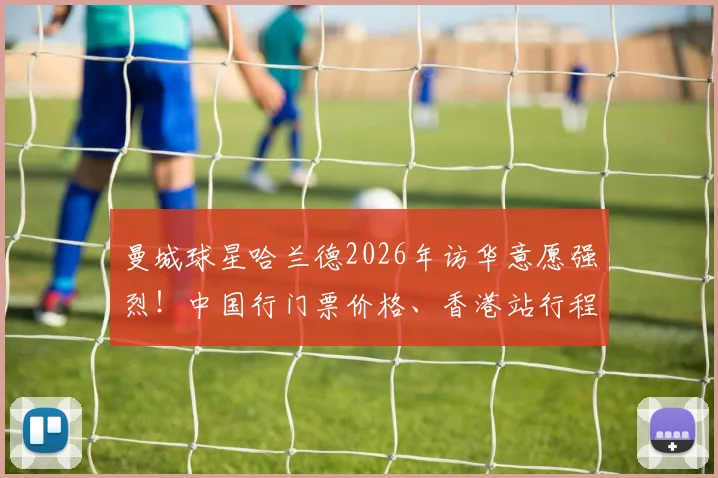曼城球星哈兰德2026年访华意愿强烈!中国行门票价格、香港站行程及看点前瞻