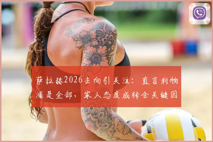 萨拉赫2026去向引关注：直言利物浦是全部，家人态度成转会关键因素
