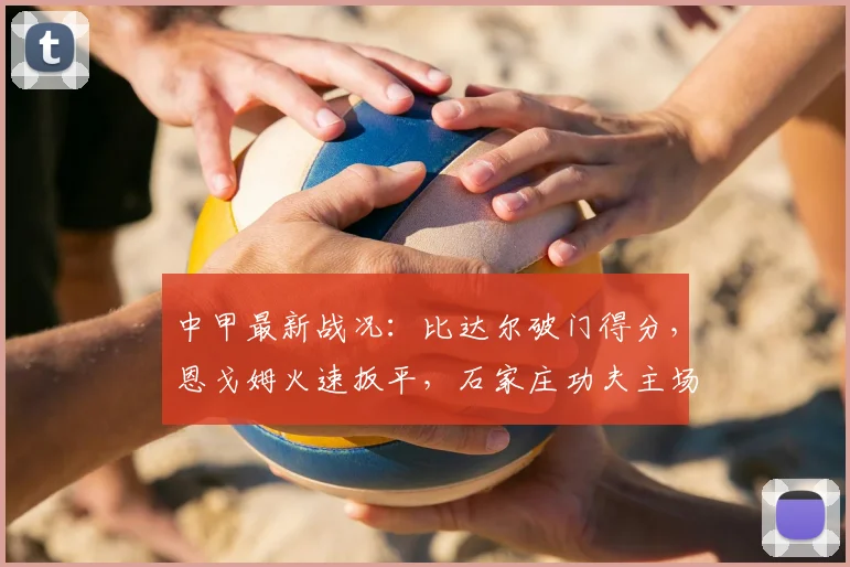 中甲最新战况:比达尔破门得分,恩戈姆火速扳平,石家庄功夫主场1-1战平南京城市,附全场精彩回看与赛后分析