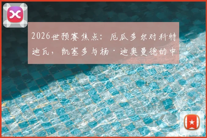2026世预赛焦点：厄瓜多尔对科特迪瓦，凯塞多与杨·迪奥曼德的中场对决谁占上风？
