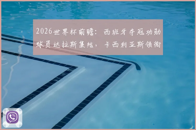 2026世界杯前瞻：西班牙夺冠功勋球员达拉斯集结，卡西利亚斯领衔，坚信球队将重返决赛舞台
