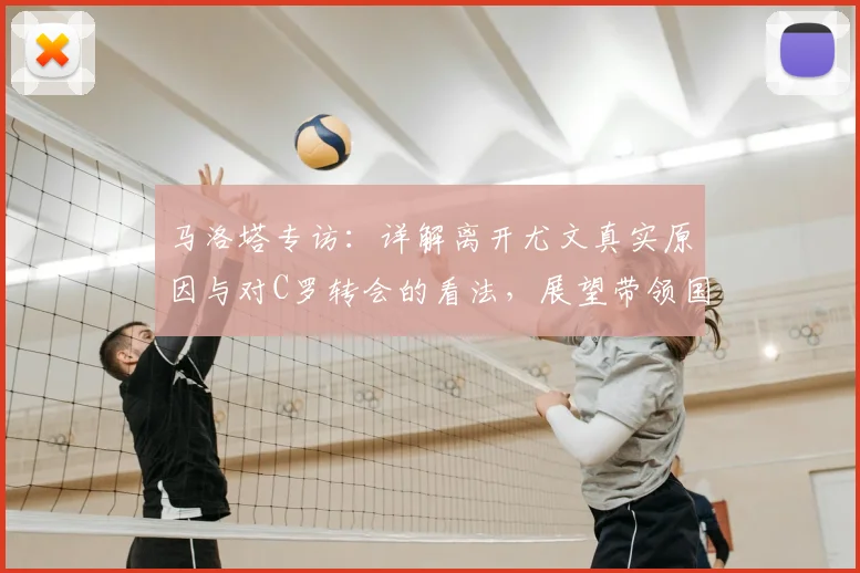 马洛塔专访：详解离开尤文真实原因与对C罗转会的看法，展望带领国米冲击2026欧冠目标